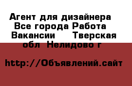 Агент для дизайнера - Все города Работа » Вакансии   . Тверская обл.,Нелидово г.